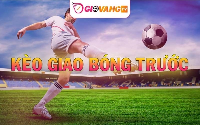 Tổng quan về kèo giao bóng trước kick-off