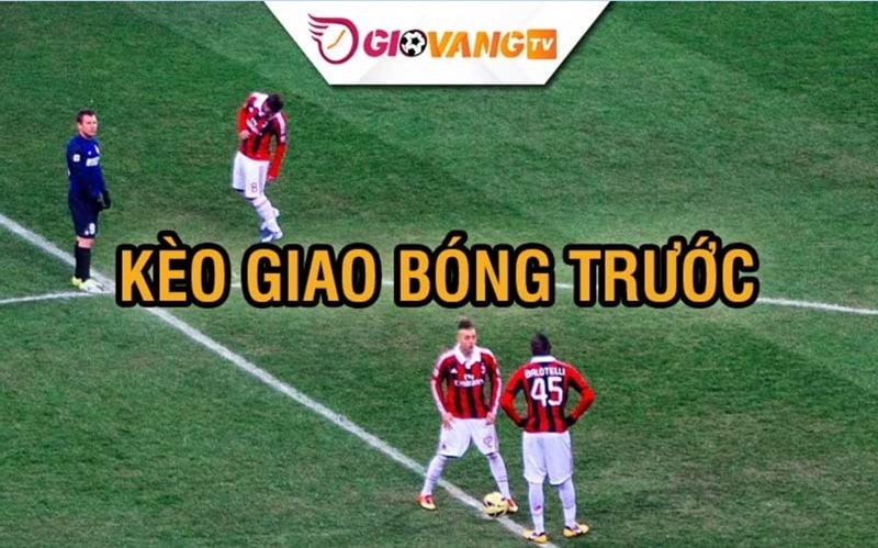 Tìm hiểu kèo giao bóng trước là gì?