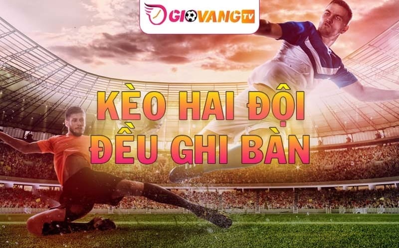 Kèo hai đội đều ghi bàn là gì? Cách đánh kèo BTTS ăn chắc