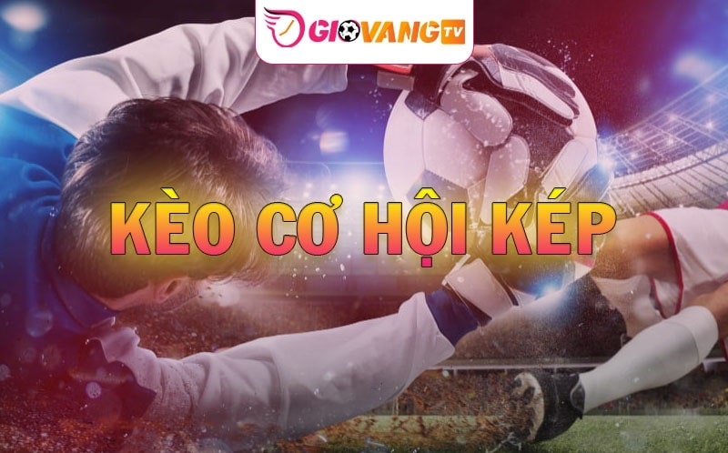 Kèo cơ hội kép là gì? Bí kíp bắt kèo Double Chance hiệu quả