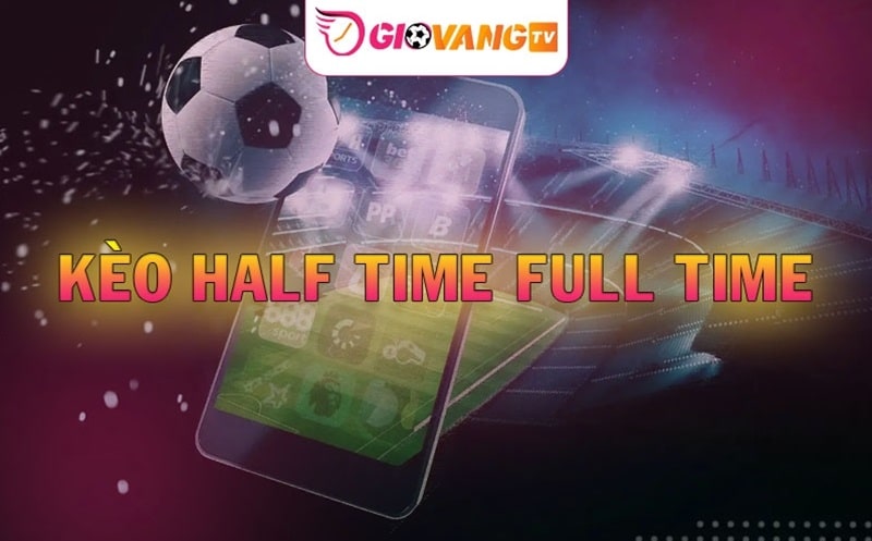 Kèo half time full time là gì và cách chơi như thế nào