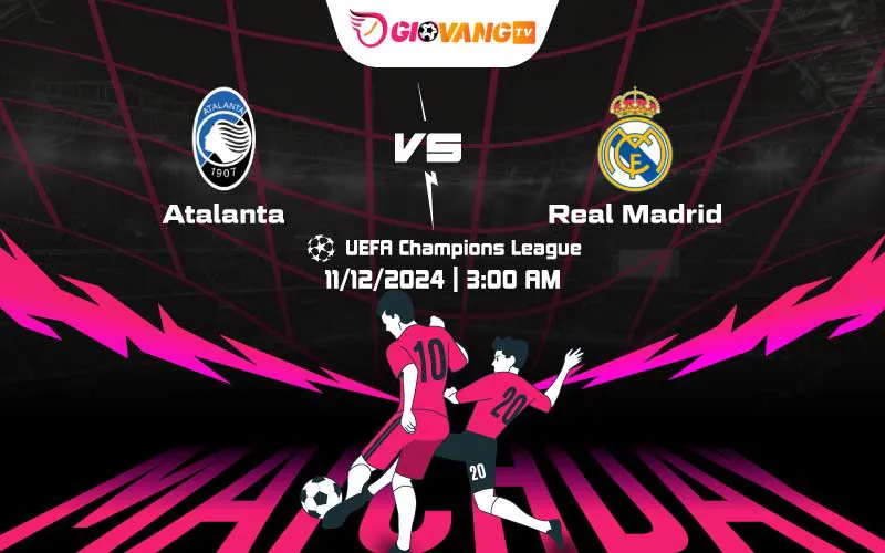 Soi kèo Atalanta vs Real Madrid 03h00 ngày 11/12/2024