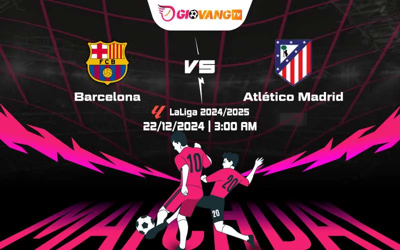 Soi kèo Barcelona vs Atl Madrid 03h00 ngày 22/12/2024