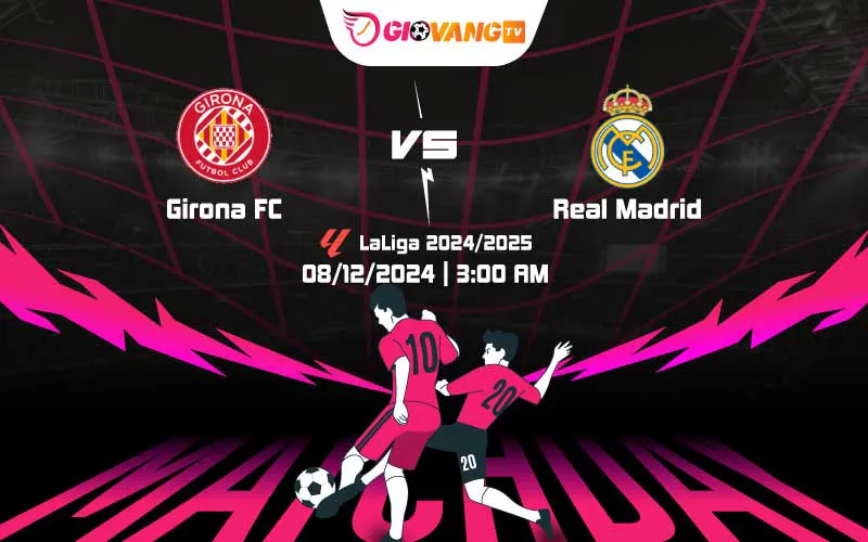 Soi kèo Girona vs Real Madrid 03h00 ngày 08/12/2024