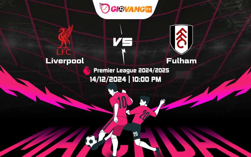 Soi kèo Liverpool vs Fulham 22h00 ngày 14/12/2024